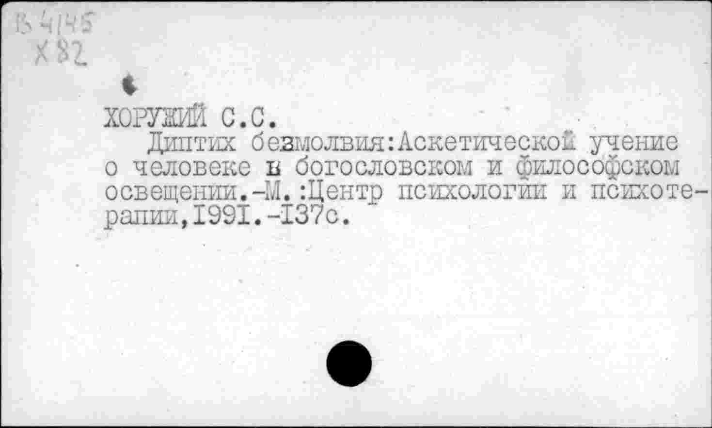 ﻿хоютй с.с.
Диптих безмолвия: Аскетической учение о человеке в богословском и философском освещении.-М.:Центр психологии и психоте рапии,1991.-137с. '